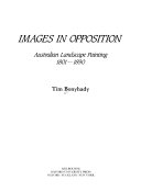 Images in opposition : Australian landscape painting, 1801-1890 / Tim Bonyhady.