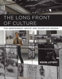 The long front of culture : the Independent Group and exhibition design / Kevin Lotery.