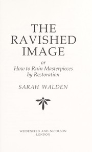 The ravished image : or how to ruin masterpieces by restoration / Sarah Walden.