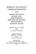 Horace Walpole's correspondence with Thomas Chatterton, Michael Lort, John Pinkerton, John Fenn and Mrs. Fenn, William Bewley, Nathaniel Hillier / edited by W.S. Lewis and A. Dayle Wallace. Henry Zouch / edited by W.S. Lewis and Ralph M. Williams.