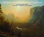 Life, liberty, and the pursuit of happiness : American art from the Yale University art gallery / introduction by David McCullough ; essays by Jon Butler [and others] ; exhibition and catalogue organized by Helen A. Cooper [and others].