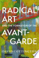Cottington, David, author. Radical art and the formation of the avant-garde /