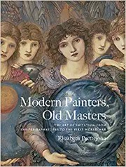 Modern painters, old masters : the art of imitation from the Pre-Raphaelites to the First World War / Elizabeth Prettejohn.