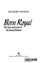 Born royal : the lives and loves of the young Windsors / Richard Hough.