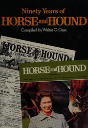 Ninety years of 'Horse and hound' / compiled by Walter O. Case ; foreword by Sir Michael Ansell.