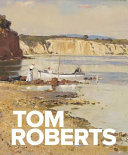 Tom Roberts / [Anne Gray ; with essays by Roger Butler, Deborah Hart, Humphrey McQueen, Gael Newton, Daniel Thomas, Michael Varcoe-Cocks, Gerard Vaughan, David Wise].
