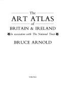 The art atlas of Britain and Ireland / Bruce Arnold.