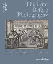The print before photography : an introduction to European printmaking, 1550-1820 / Antony Griffiths.