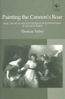 Painting the cannon's roar : music, the visual arts and the rise of an attentive public in the age of Haydn, c.1750 to c.1810 / Thomas Tolley.