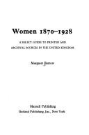 Women, 1870-1928 : a select guide to printed and archival sources in the United Kingdom / Margaret Barrow.