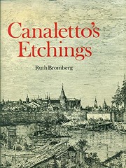 Canaletto's etchings : a catalogue and study illustrating and describing the known states, including those hitherto unrecorded / Ruth Bromberg.