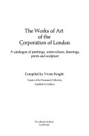 The Works of art of the Corporation of London : a catalogue of paintings, watercolours, drawings, prints and sculpture / compiled by Vivien Knight.