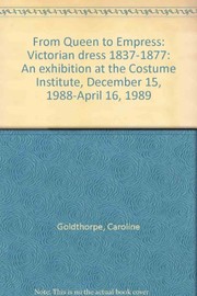 From Queen to Empress: Victorian dress 1837-1877 : an exhibition at the Costume Institute, December 15, 1988-April 16, 1989 / Caroline Goldthorpe.