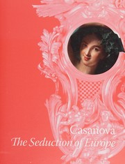 Casanova : the seduction of Europe / edited by Frederick Ilchman, Thomas Michie, C.D. Dickerson III, and Esther Bell ; with contributions by Meredith Chilton, Jeffrey Collins, Nina L. Dubin, Courtney Leigh Harris, James H. Johnson, Pamela A. Parmal, Malina Stefanovska, Susan M. Wager, and Michael Yonan.