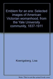Emblem for an era : selected images of American Victorian womanhood, from the Yale University community, 1837-1911 : catalogue and exhibition / prepared by Lisa Koenigsberg.