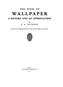 The book of wallpaper: a history and an appreciation, by E. A. Entwisle; with an introduction by Sir Sacheverell Sitwell.