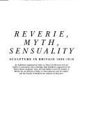 Reverie, myth, sensuality : sculpture in Britain 1880-1910 : an exhibition organised by Stoke on Trent City Museum and Art Gallery in association with Cartwright Hall, Bradford ...