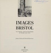 Images of Bristol : Victorian photographers at work 1850-1910 / James Belsey & David Harrison.