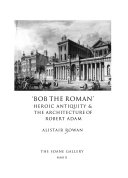 'Bob the Roman' : heroic antiquity & the architecture of Robert Adam / Alistair Rowan.