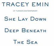 She lay down deep beneath the sea / edited by Sarah Martin, Eimear O'Raw, Victoria Pomery and Lauren A. Wright ; texts by Tracey Emin, William Feaver, Victoria Pomery and Jeanette Winterson.