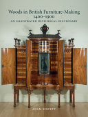 Woods in British furniture-making, 1400-1900 : an illustrated historical dictionary / Adam Bowett.