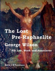 The lost pre-raphaelite : George Wilson, his life, work and associates / Robin J. H. Fanshawe.