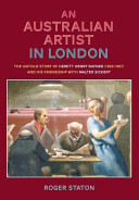 An Australian artist in London : the untold story of Hewitt Henry Rayner (1902-1957) and his friendship with Walter Sickert / by Roger Staton ; with additional research and analysis by Sheilagh Wilford.