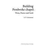 Building Pembroke chapel : Wren, Pearce and Scott / A.V. Grimstone.