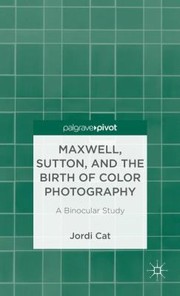 Cat, Jordi. Maxwell, Sutton, and the birth of color photography :
