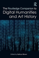 The Routledge companion to digital humanities and art history / edited by Kathryn Brown.