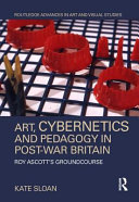 Sloan, Kate, 1979- author. Art, cybernetics and pedagogy in post-war Britain :