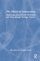 The object of conservation : an ethnography of heritage practice / Siân Jones and Thomas Yarrow.