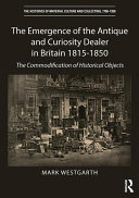Westgarth, Mark, author.  The emergence of the antique and curiosity dealer in Britain 1815-1850 :