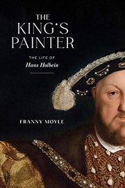 The King's painter : the life and times of Hans Holbein / Franny Moyle.