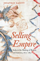 Selling empire : India in the making of Britain and America, 1600-1830 / Jonathan Eacott.