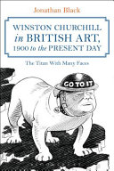 Winston Churchill in British art, 1900 to the present day : the titan with many faces / Jonathan Black.
