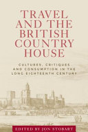 Travel and the British country house : cultures, critiques and consumption in the long eighteenth century / edited by Jon Stobart.