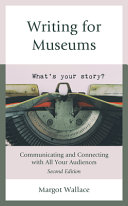 Writing for museums : communicating and connecting with all your audiences / Margot Wallace.