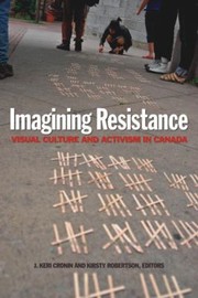 Imagining resistance : visual culture and activism in Canada / J. Keri Cronin, Kirsty Robertson, editors.