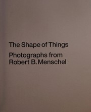 The shape of things : photographs from Robert B. Menschel / Quentin Bajac ; with an essay by Sarah Hermanson Meister.