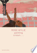 Rose Wylie : painting a noun... / [text by Michael Glover].