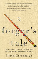 A forger's tale : the memoir of one of Britain's most successful and infamous art forgers / Shaun Greenhalgh ; [introduction by Waldemar Januszczak].