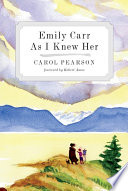 Emily Carr as I knew her / by Carol Pearson ; forewords by Robert Amos, Kathleen Coburn.
