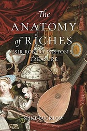 Anatomy of riches : Sir Robert Paston's treasure / Spike Bucklow.