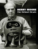 Henry Moore : the helmet heads / Tobias Capwell & Hannah Higham.