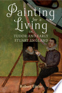 Tittler, Robert, author.  Painting for a living in Tudor and early Stuart England /
