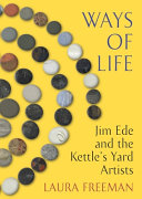 Ways of life : Jim Ede and the Kettle's Yard artists / Laura Freeman.