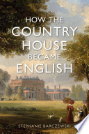 How the country house became English / Stephanie Barczewski.