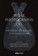 What photographs do : the making and remaking of museum cultures / edited by Elizabeth Edwards and Ella Ravilious.