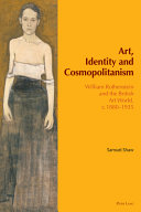 Art, identity and cosmopolitanism : William Rothenstein and the British art world, c.1880-1935 / Samuel Shaw.